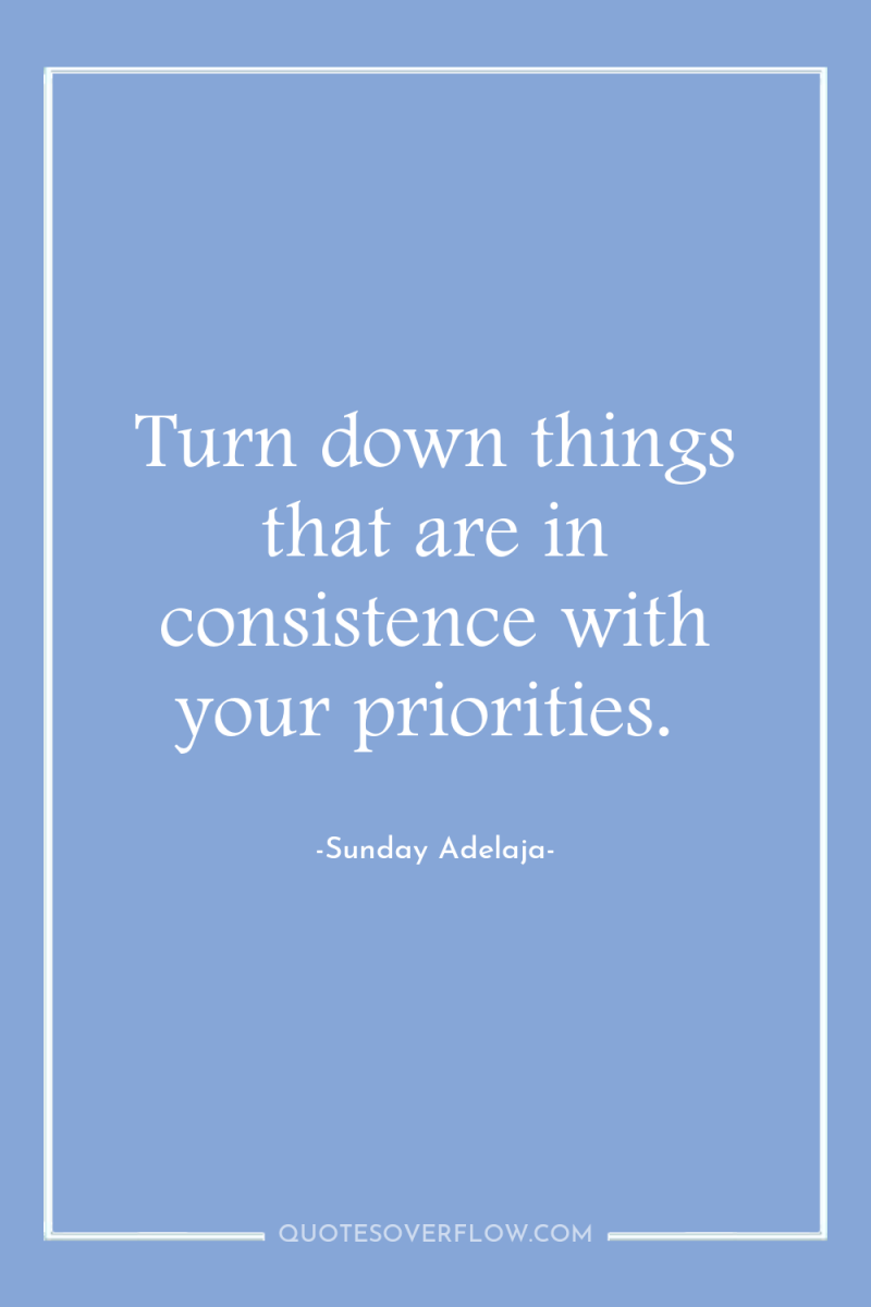 Turn down things that are in consistence with your priorities. 