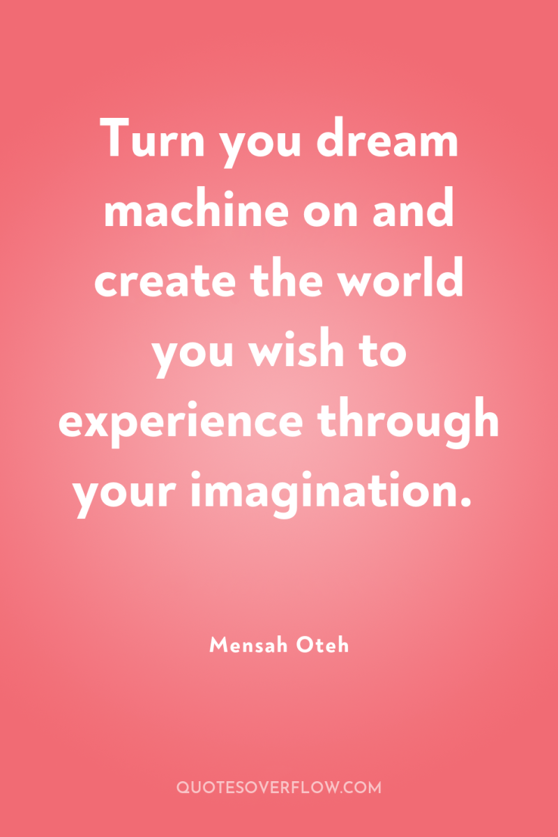 Turn you dream machine on and create the world you...