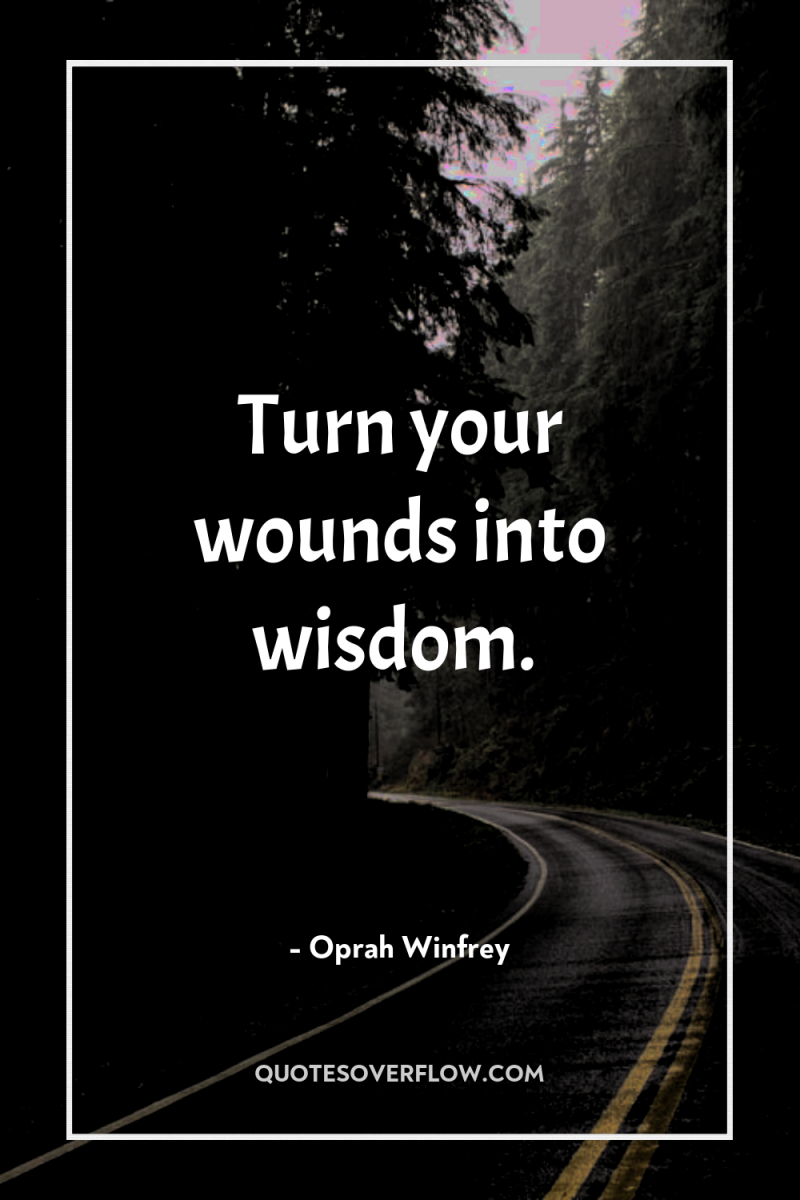 Turn your wounds into wisdom. 