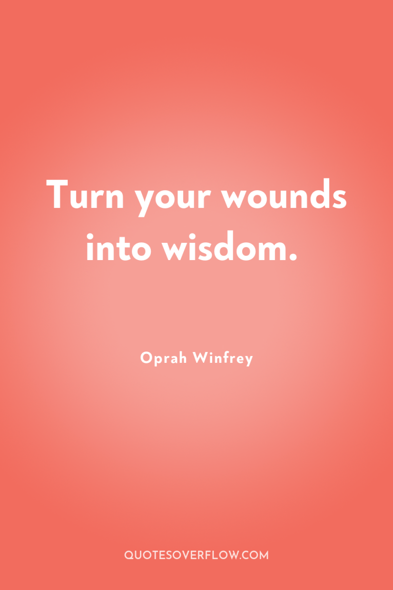 Turn your wounds into wisdom. 