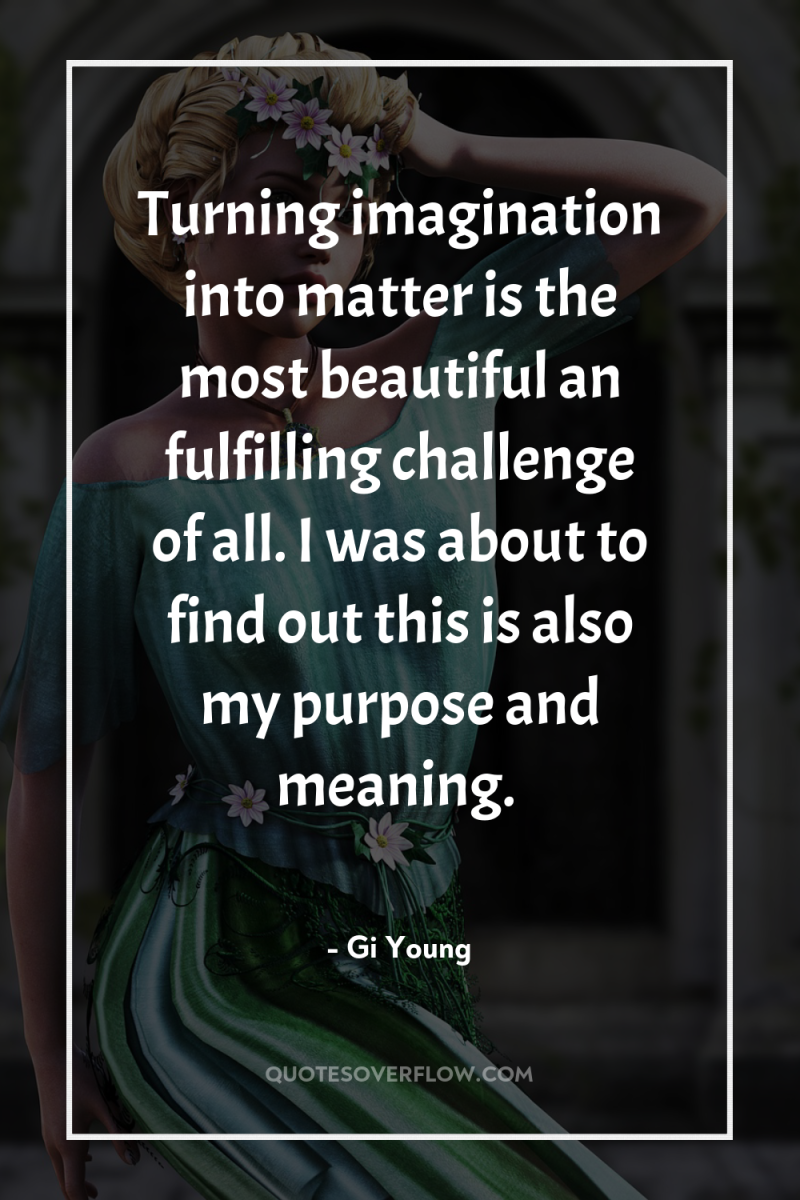 Turning imagination into matter is the most beautiful an fulfilling...