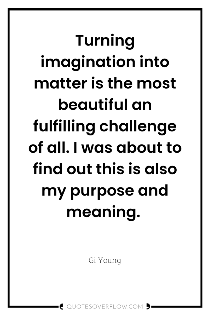 Turning imagination into matter is the most beautiful an fulfilling...