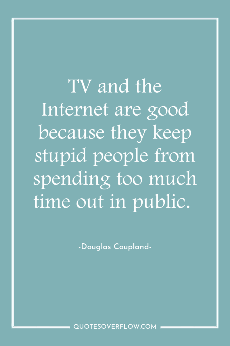 TV and the Internet are good because they keep stupid...