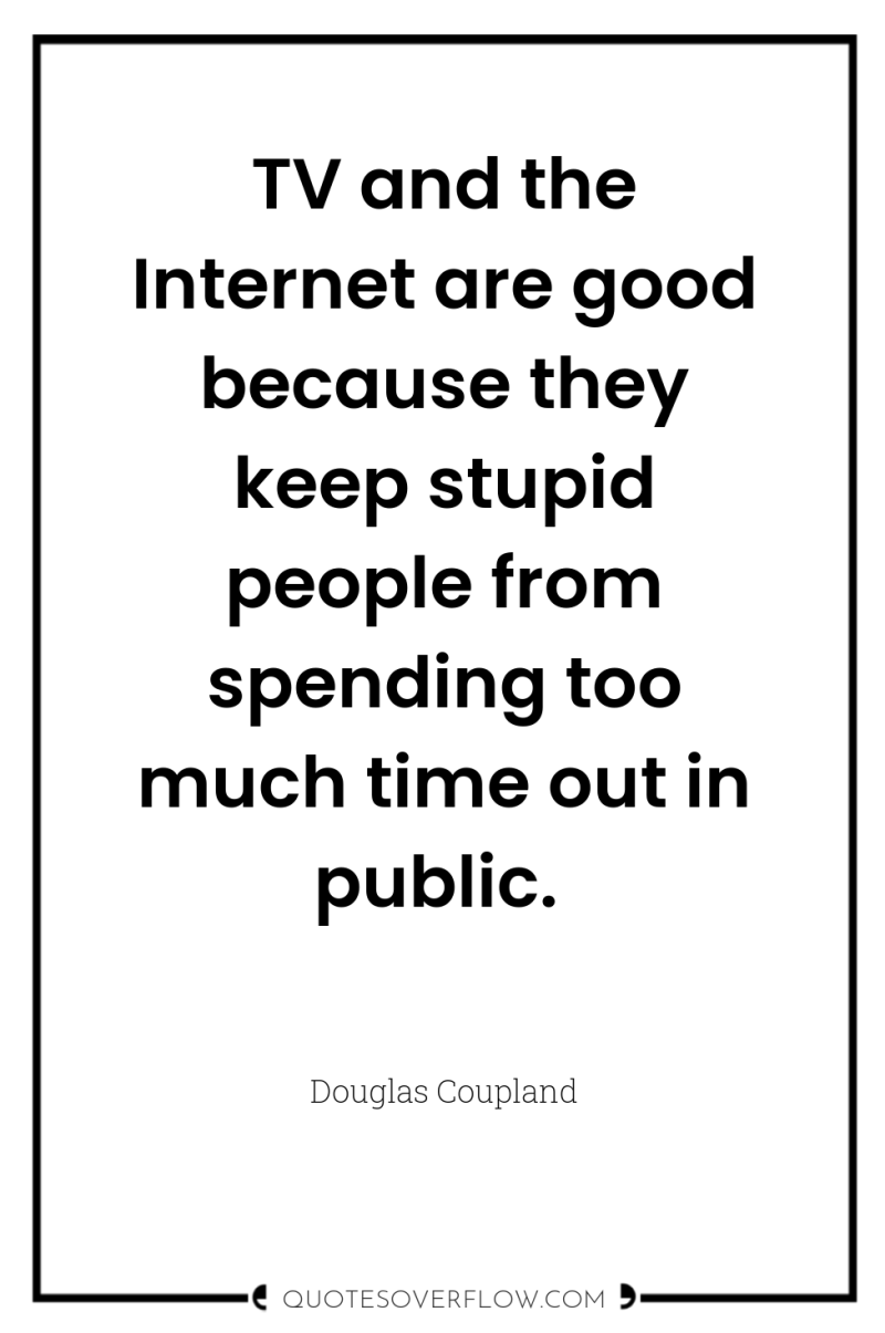 TV and the Internet are good because they keep stupid...