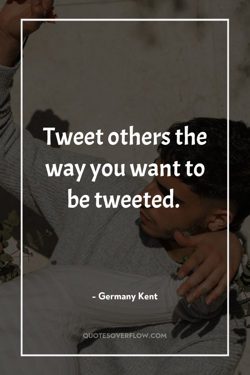 Tweet others the way you want to be tweeted. 