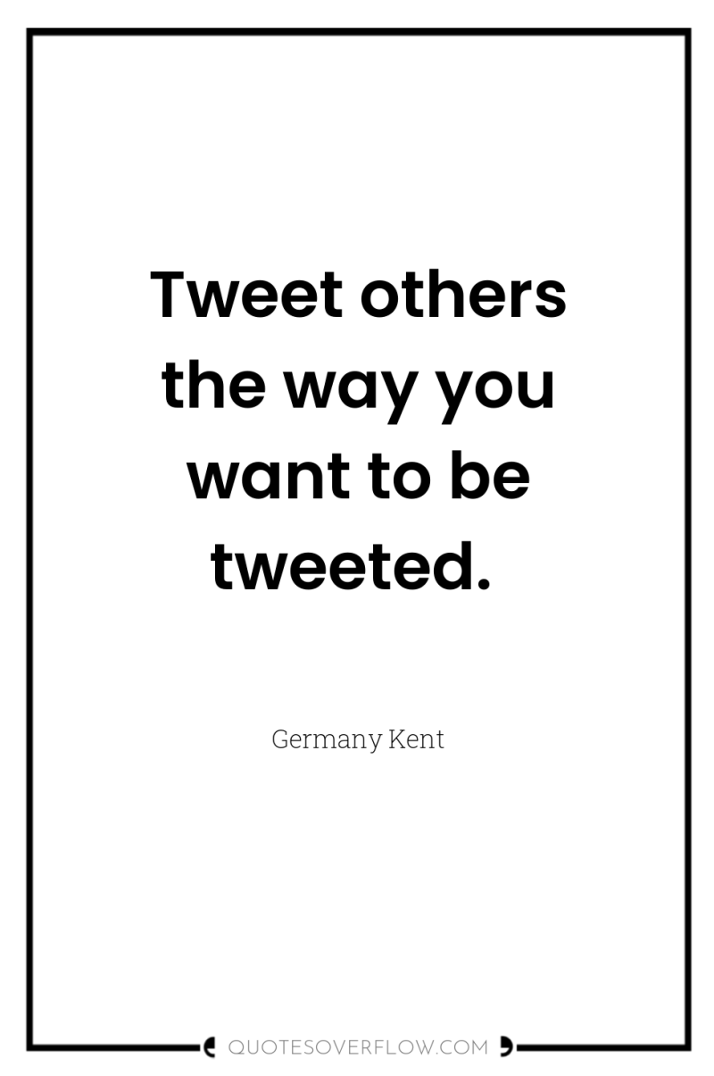 Tweet others the way you want to be tweeted. 