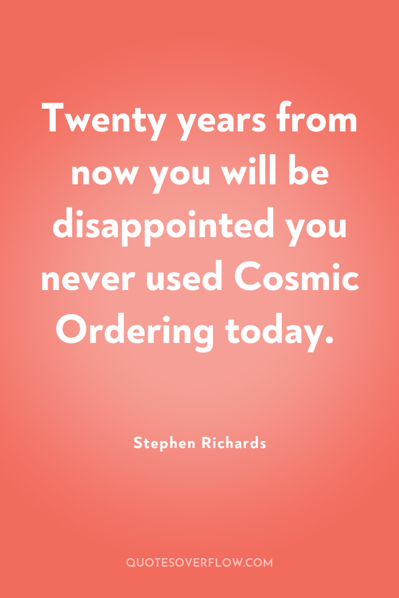 Twenty years from now you will be disappointed you never...