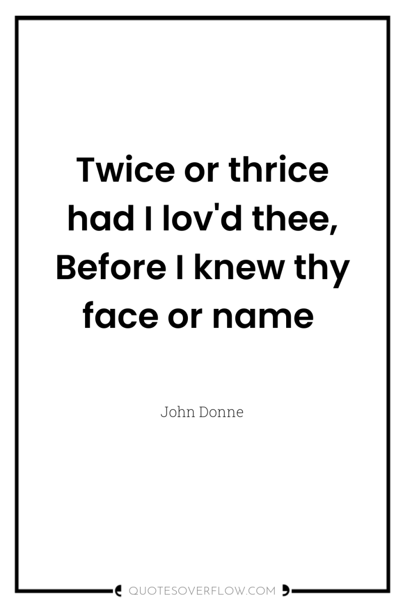 Twice or thrice had I lov'd thee, Before I knew...