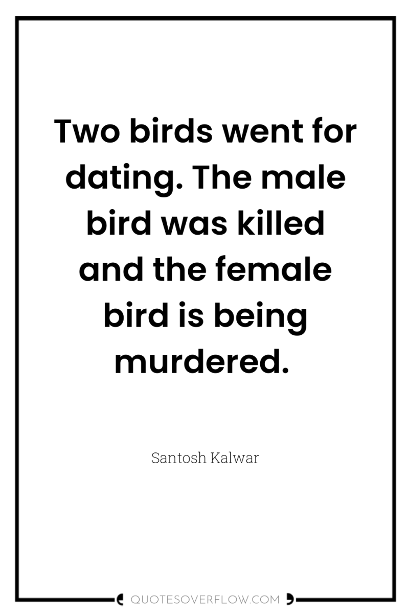 Two birds went for dating. The male bird was killed...