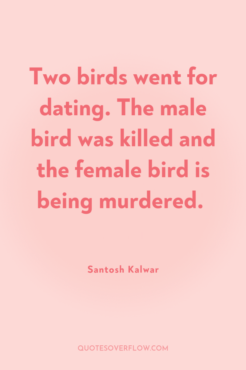 Two birds went for dating. The male bird was killed...