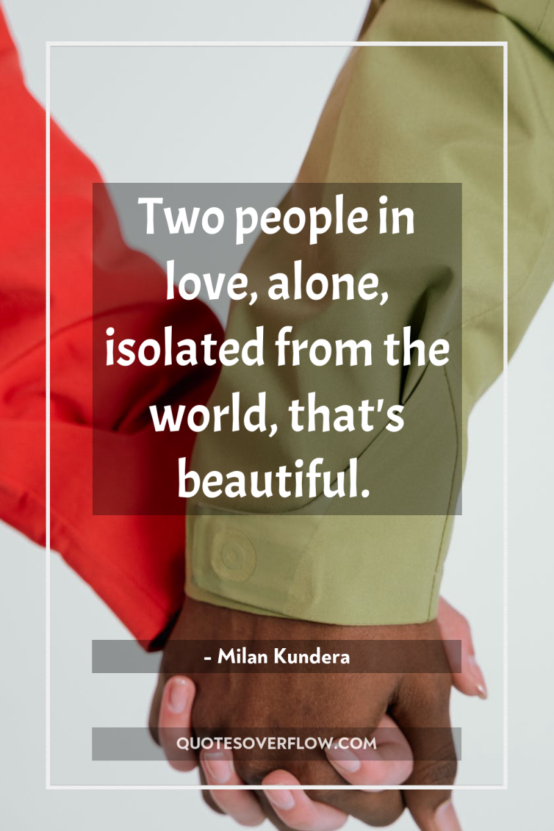 Two people in love, alone, isolated from the world, that's...