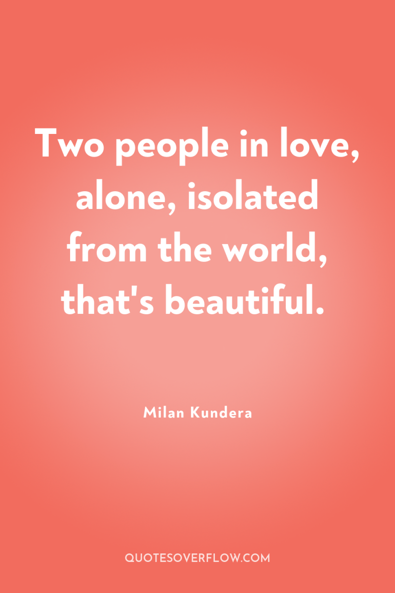 Two people in love, alone, isolated from the world, that's...
