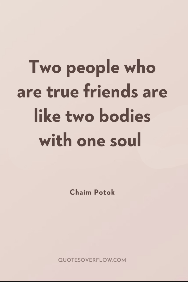 Two people who are true friends are like two bodies...