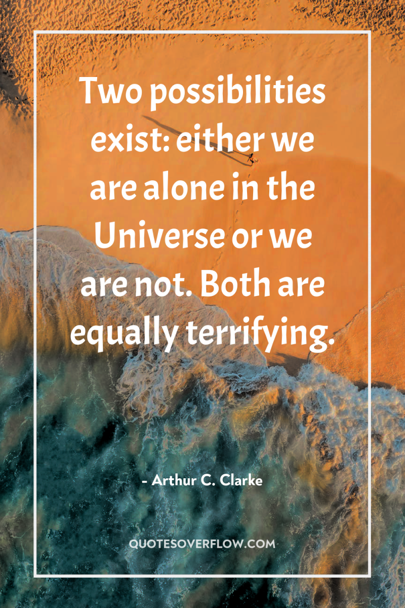 Two possibilities exist: either we are alone in the Universe...