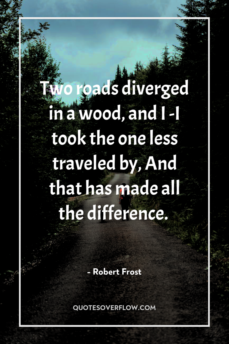 Two roads diverged in a wood, and I -I took...
