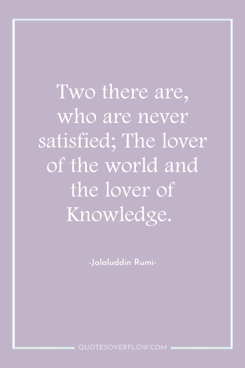 Two there are, who are never satisfied; The lover of...