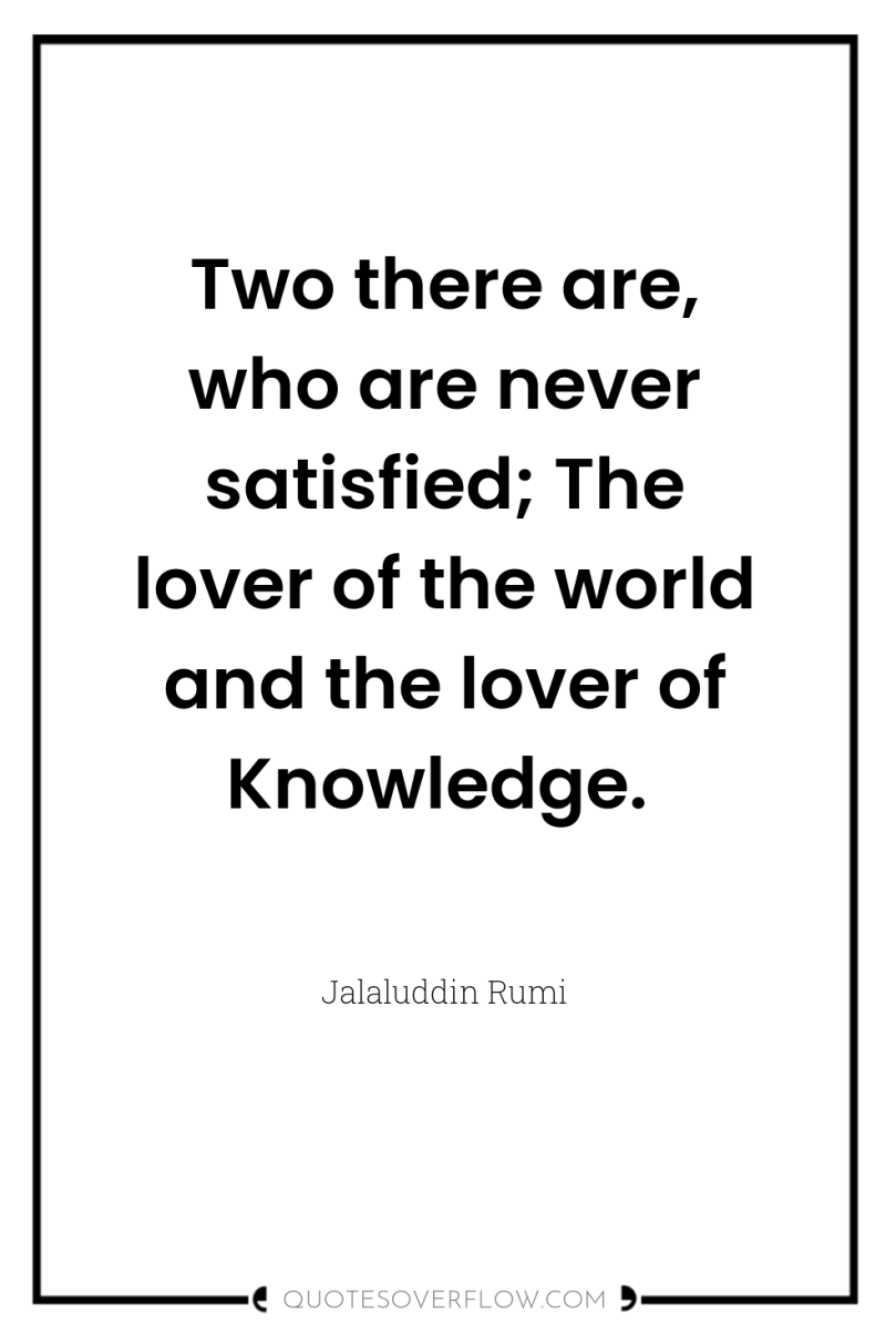 Two there are, who are never satisfied; The lover of...