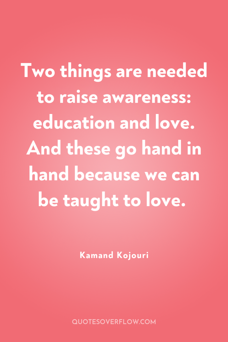 Two things are needed to raise awareness: education and love....