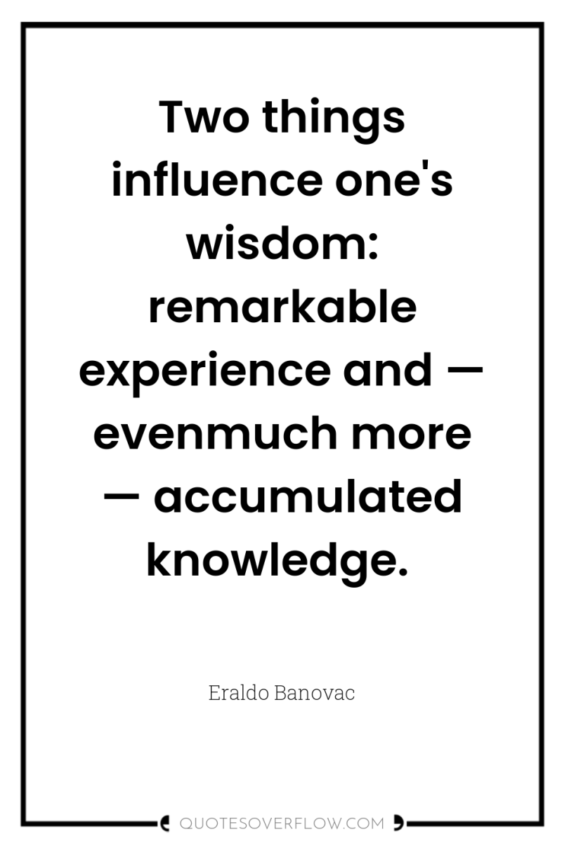 Two things influence one's wisdom: remarkable experience and — evenmuch...