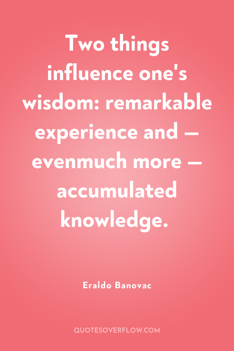 Two things influence one's wisdom: remarkable experience and — evenmuch...