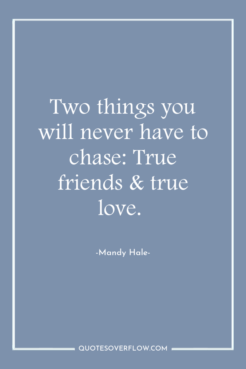 Two things you will never have to chase: True friends...