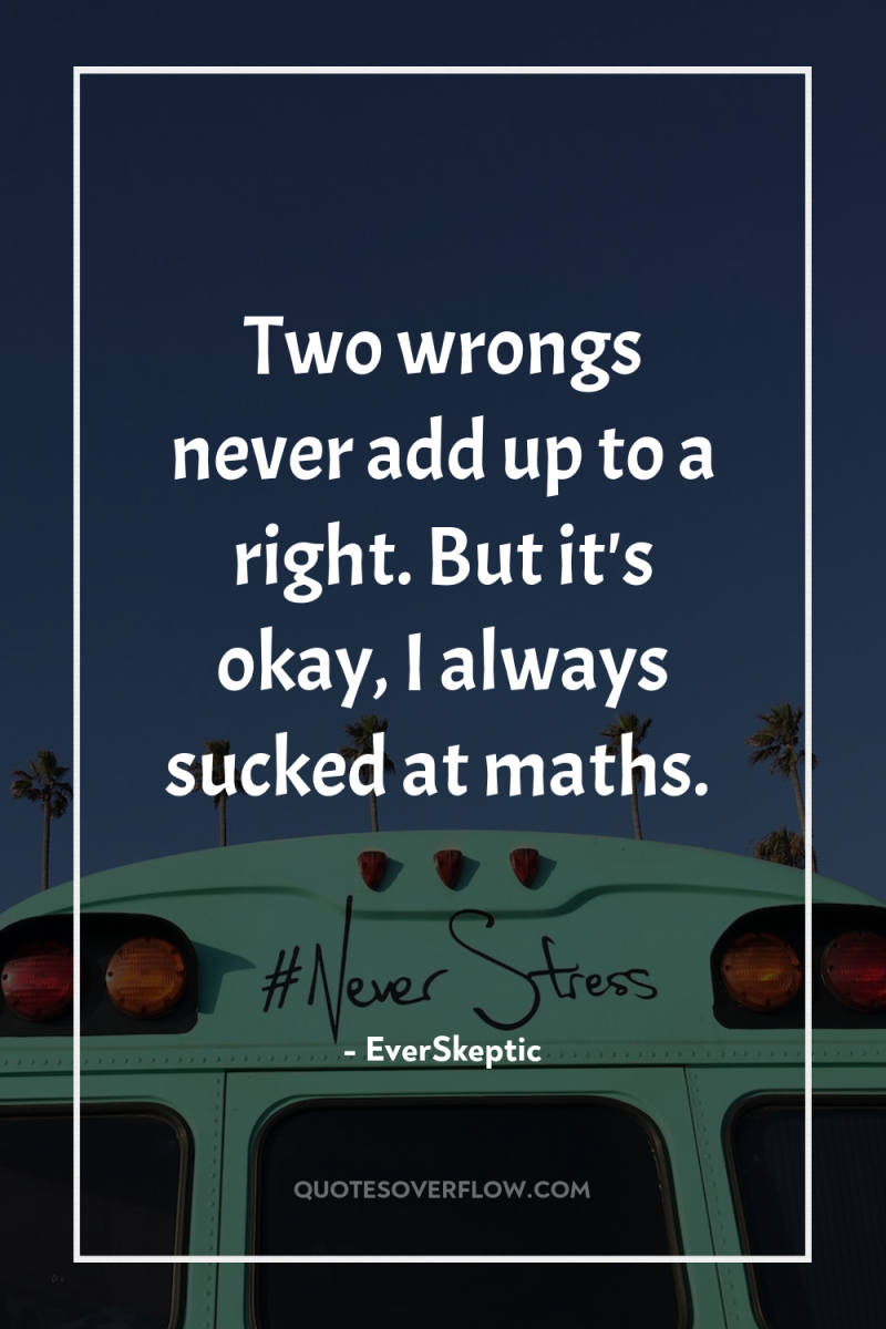 Two wrongs never add up to a right. But it's...