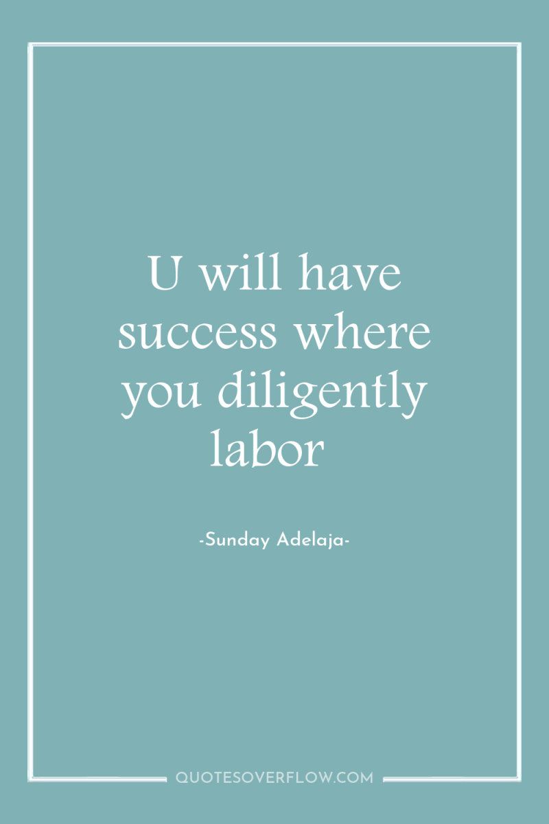 U will have success where you diligently labor 