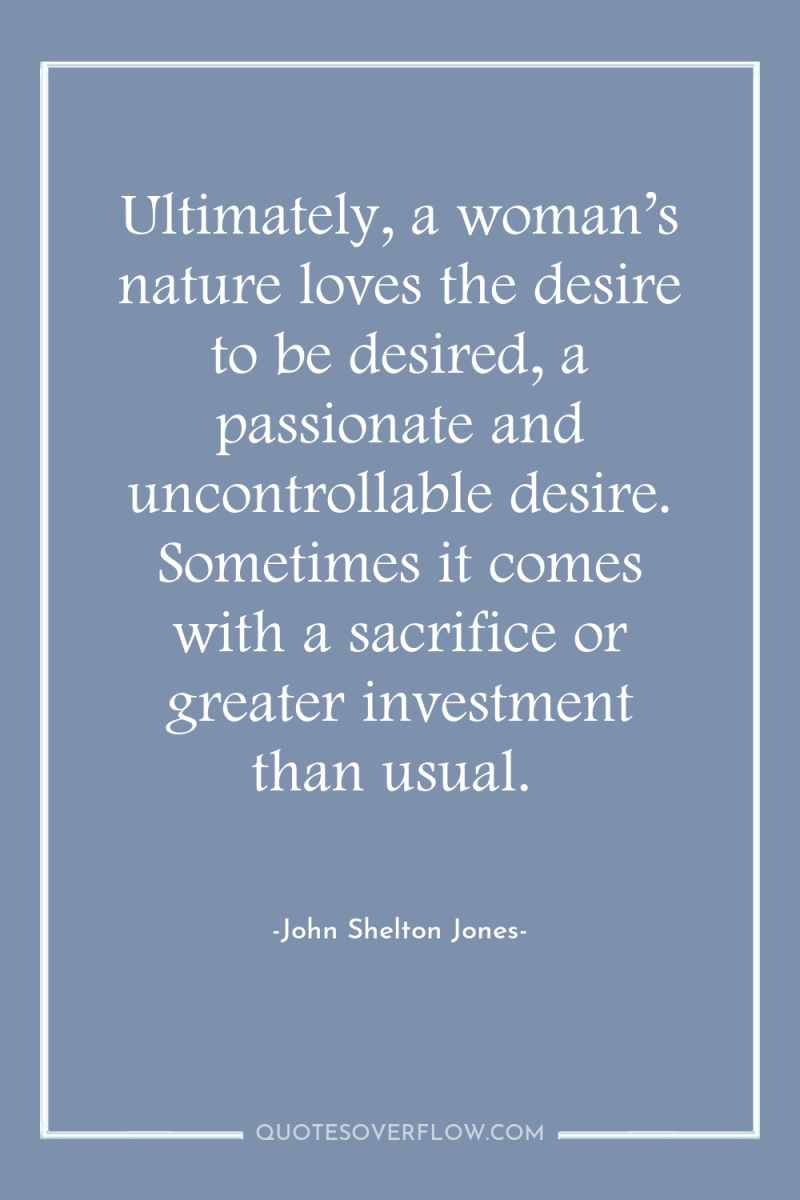 Ultimately, a woman’s nature loves the desire to be desired,...