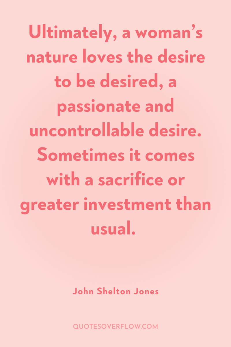 Ultimately, a woman’s nature loves the desire to be desired,...