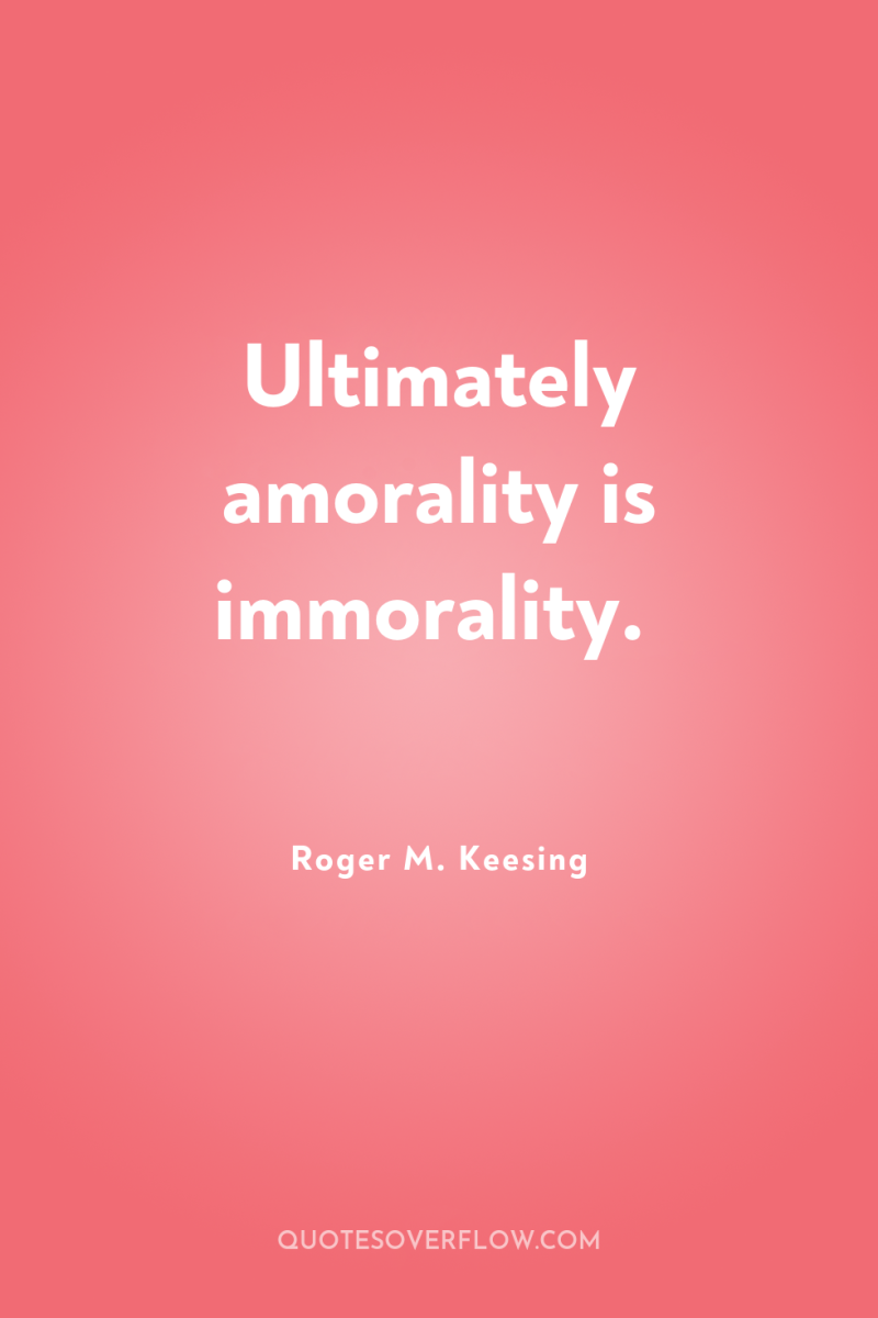 Ultimately amorality is immorality. 
