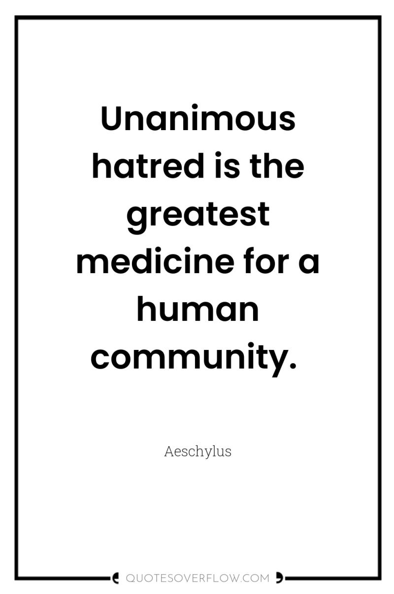 Unanimous hatred is the greatest medicine for a human community. 