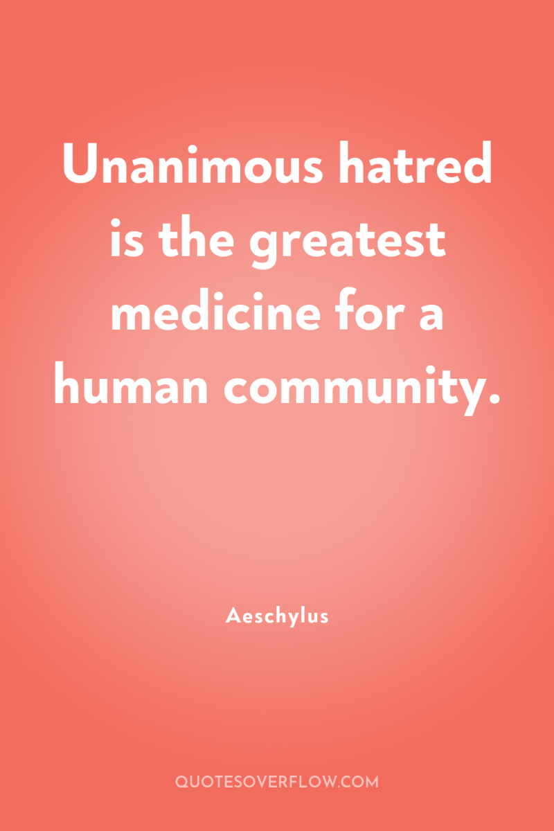 Unanimous hatred is the greatest medicine for a human community. 