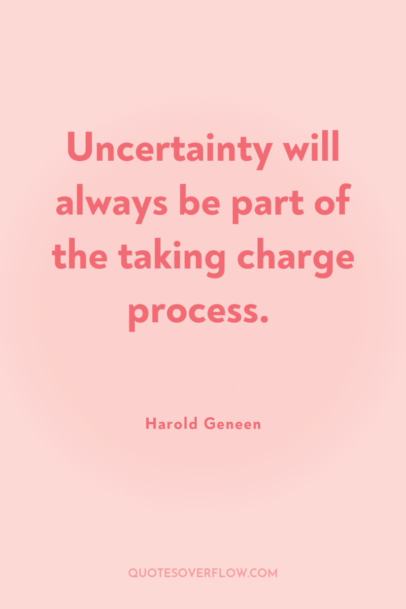 Uncertainty will always be part of the taking charge process. 