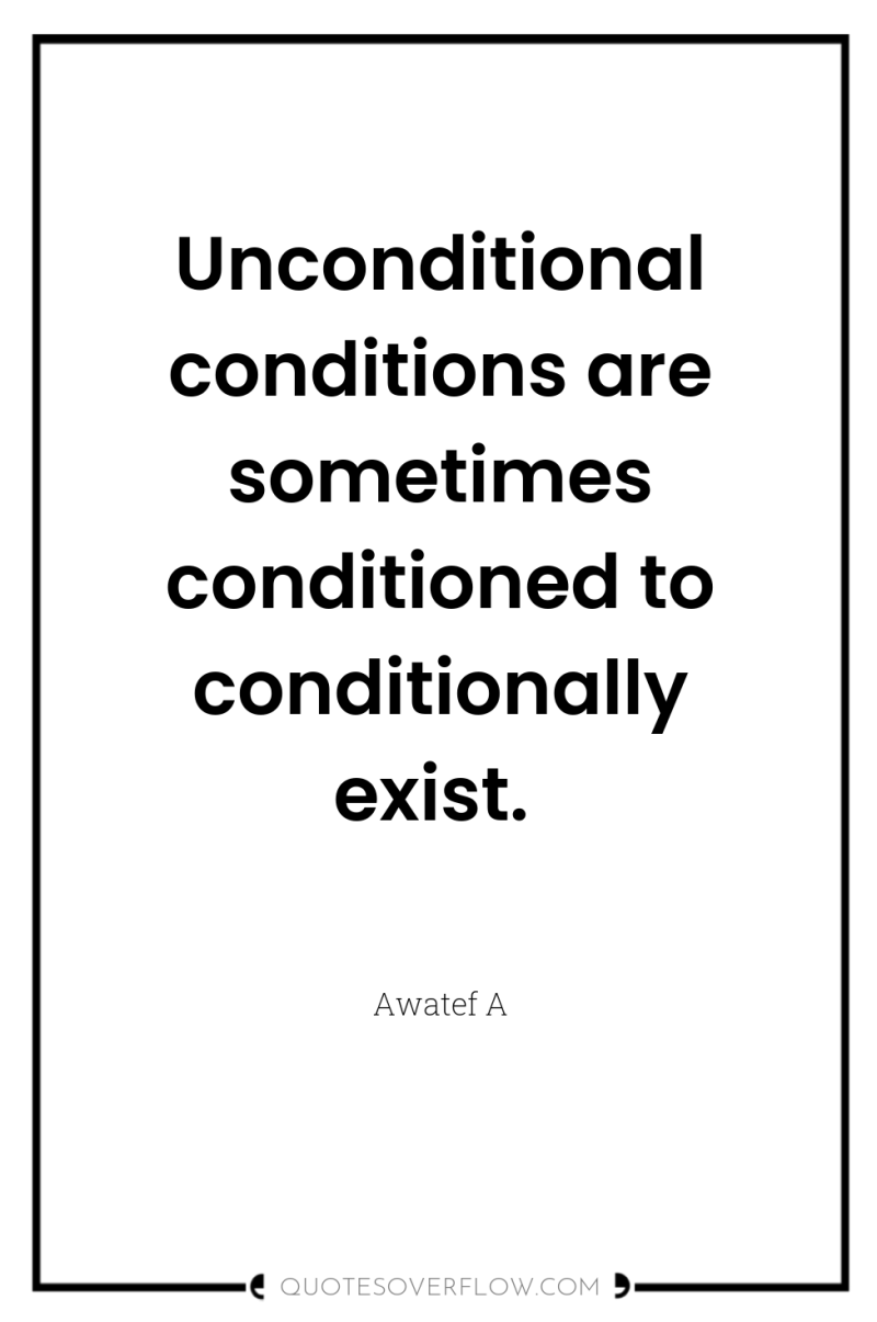 Unconditional conditions are sometimes conditioned to conditionally exist. 