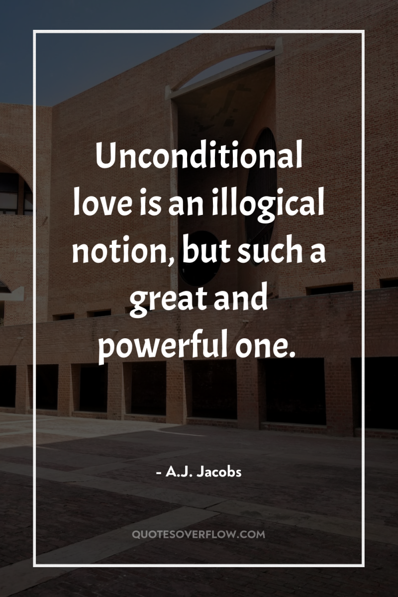 Unconditional love is an illogical notion, but such a great...