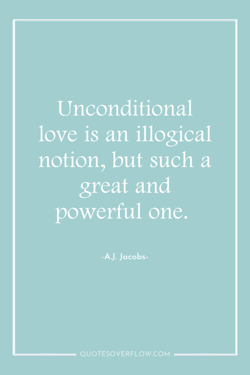 Unconditional love is an illogical notion, but such a great...