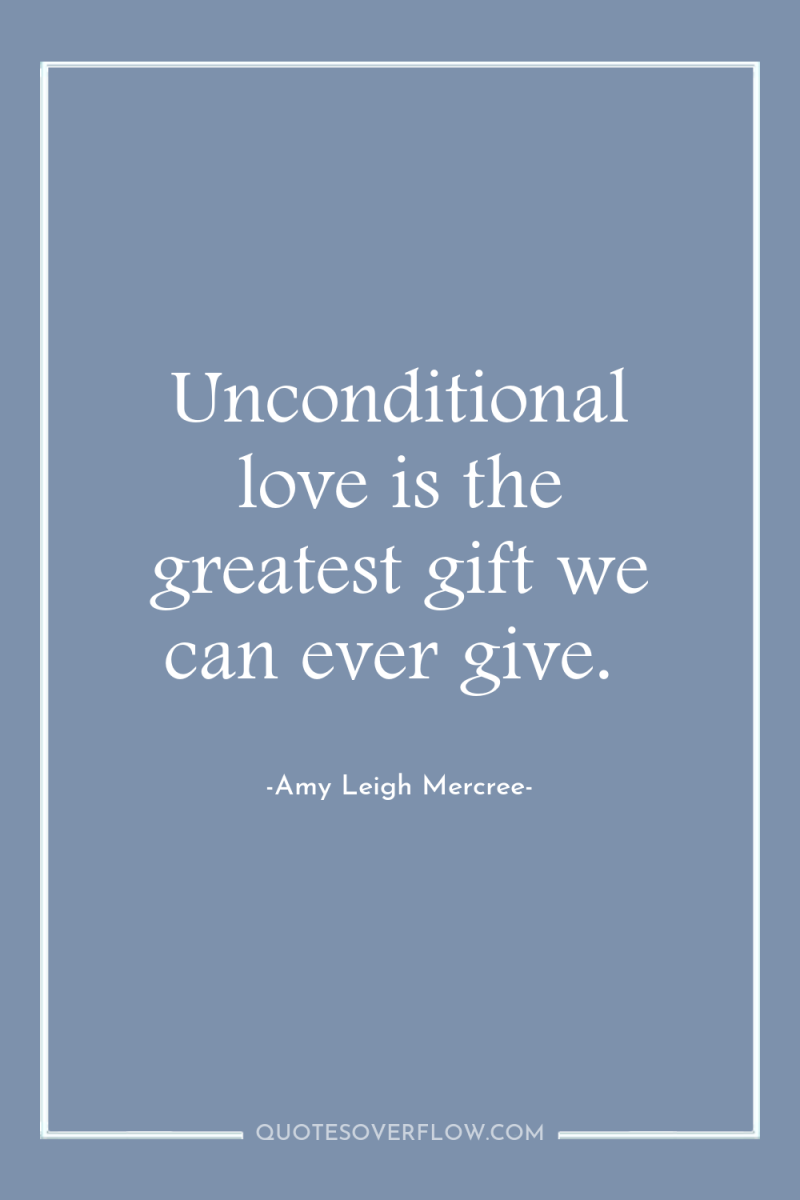 Unconditional love is the greatest gift we can ever give. 