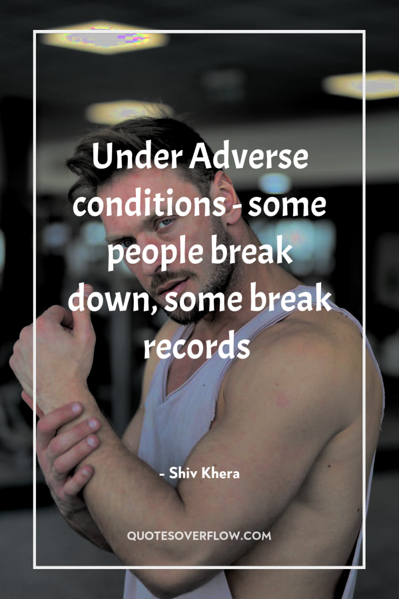 Under Adverse conditions - some people break down, some break...