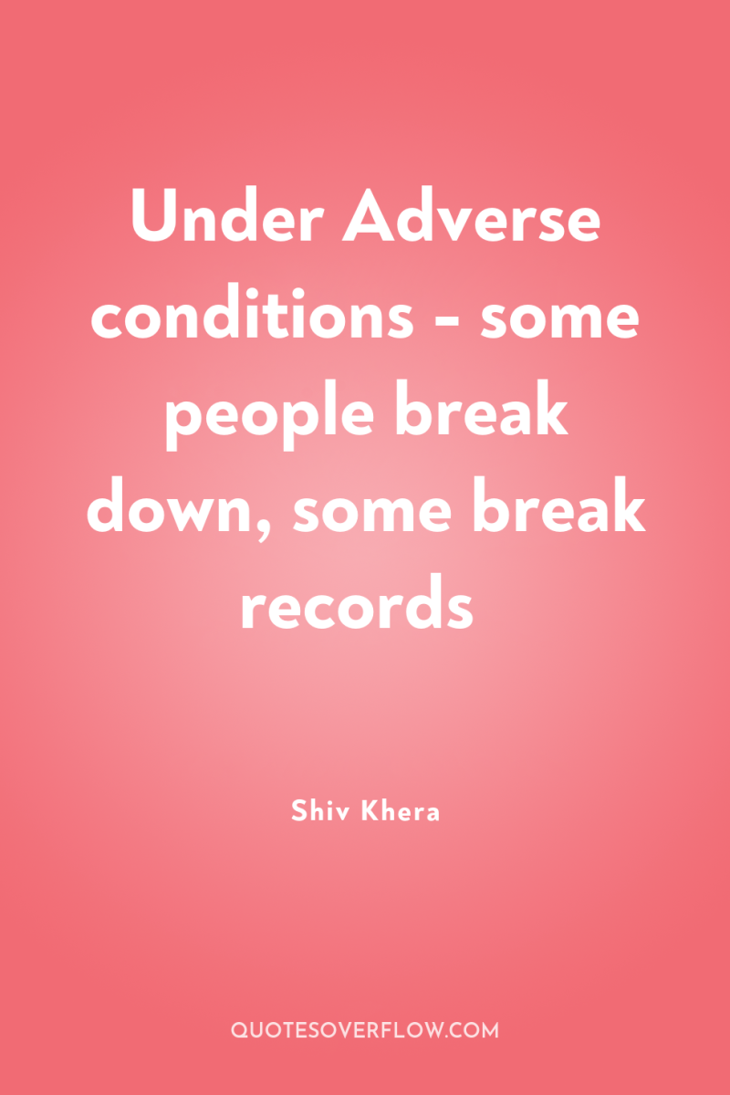 Under Adverse conditions - some people break down, some break...