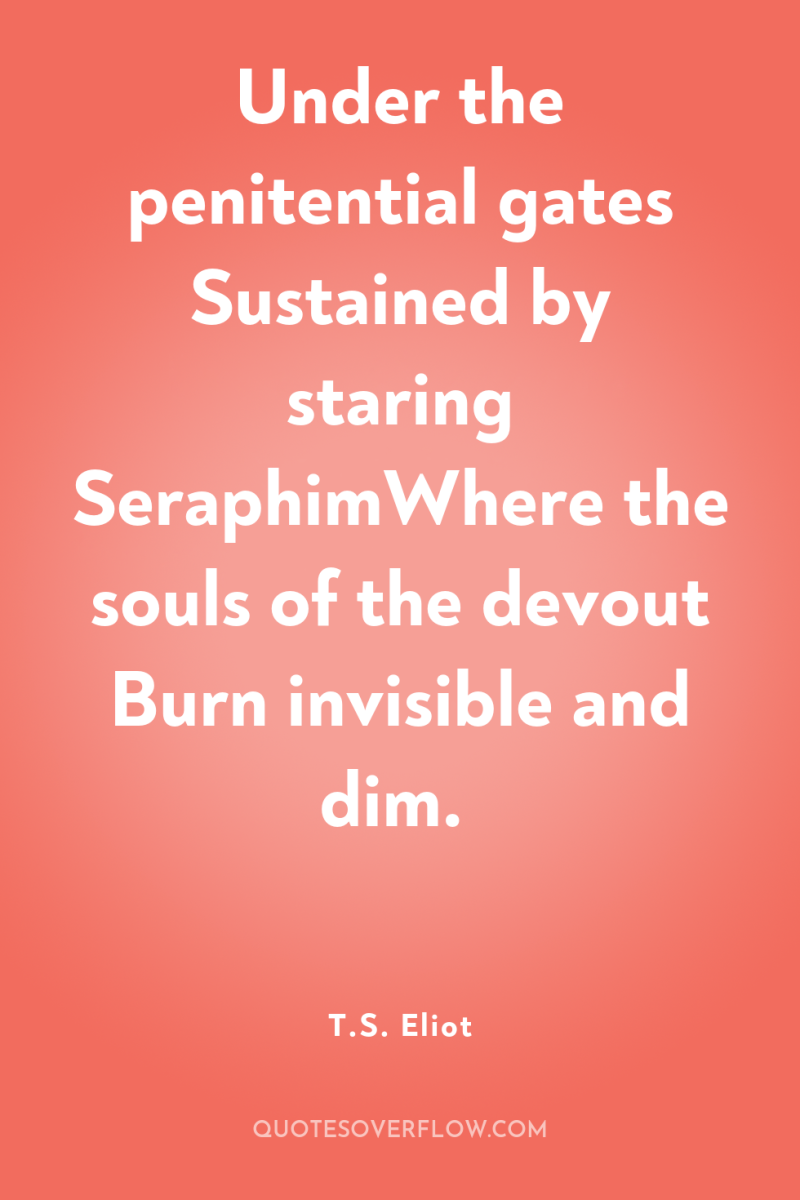 Under the penitential gates Sustained by staring SeraphimWhere the souls...