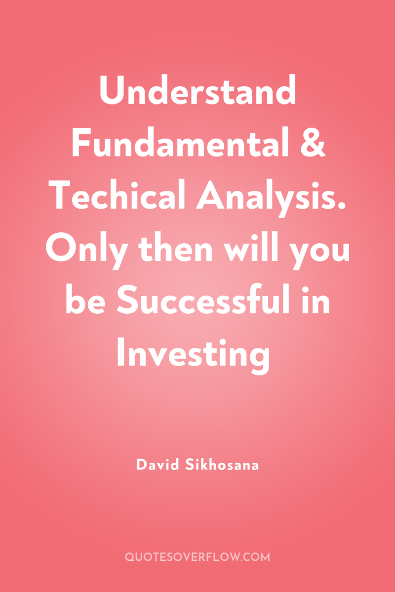 Understand Fundamental & Techical Analysis. Only then will you be...