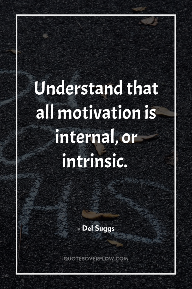Understand that all motivation is internal, or intrinsic. 