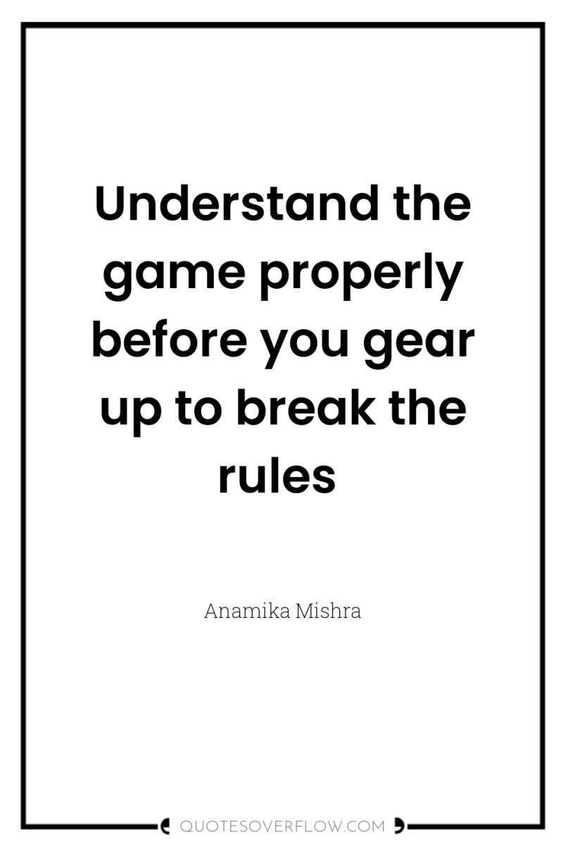 Understand the game properly before you gear up to break...