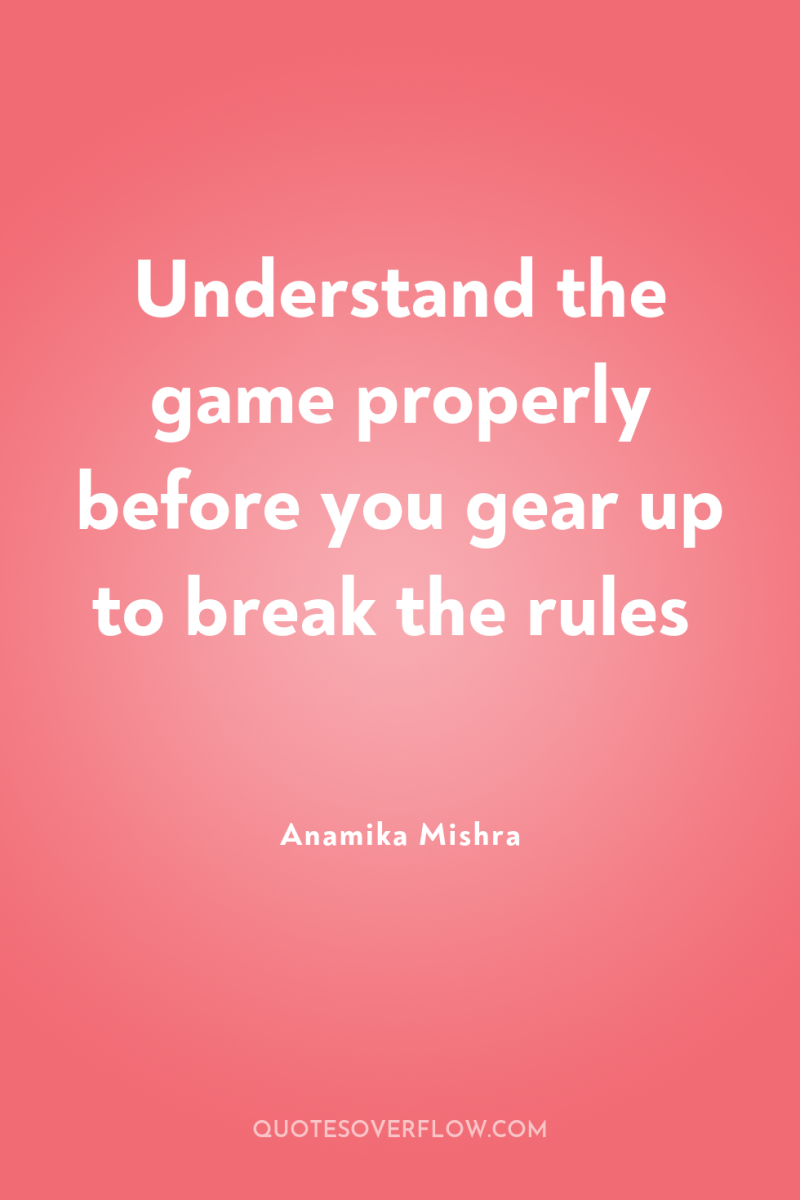 Understand the game properly before you gear up to break...