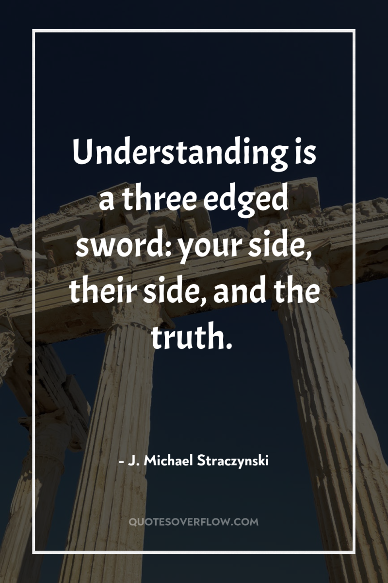 Understanding is a three edged sword: your side, their side,...