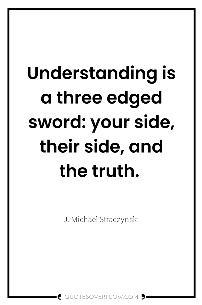 Understanding is a three edged sword: your side, their side,...