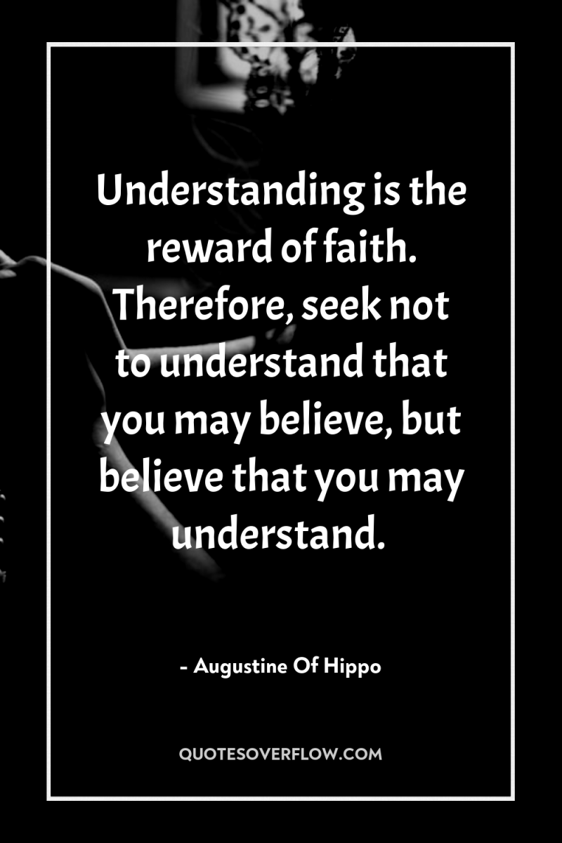 Understanding is the reward of faith. Therefore, seek not to...