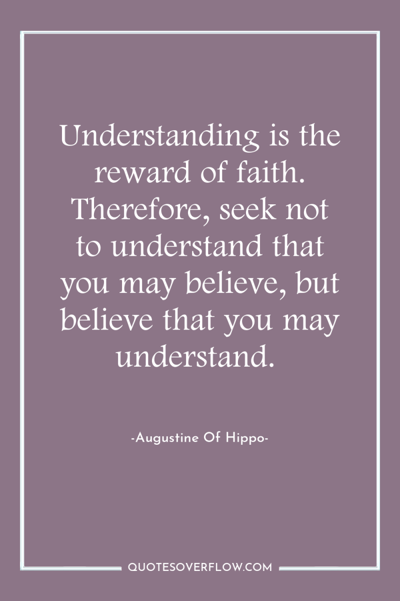 Understanding is the reward of faith. Therefore, seek not to...