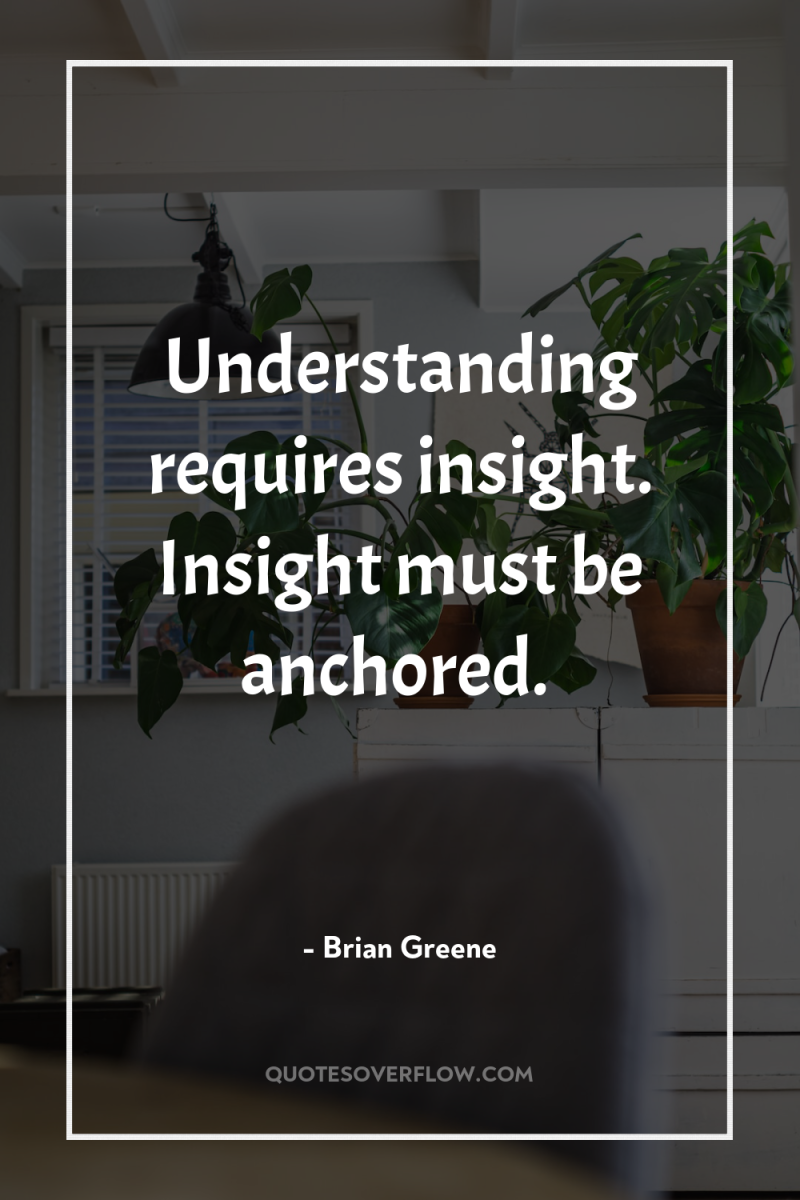 Understanding requires insight. Insight must be anchored. 