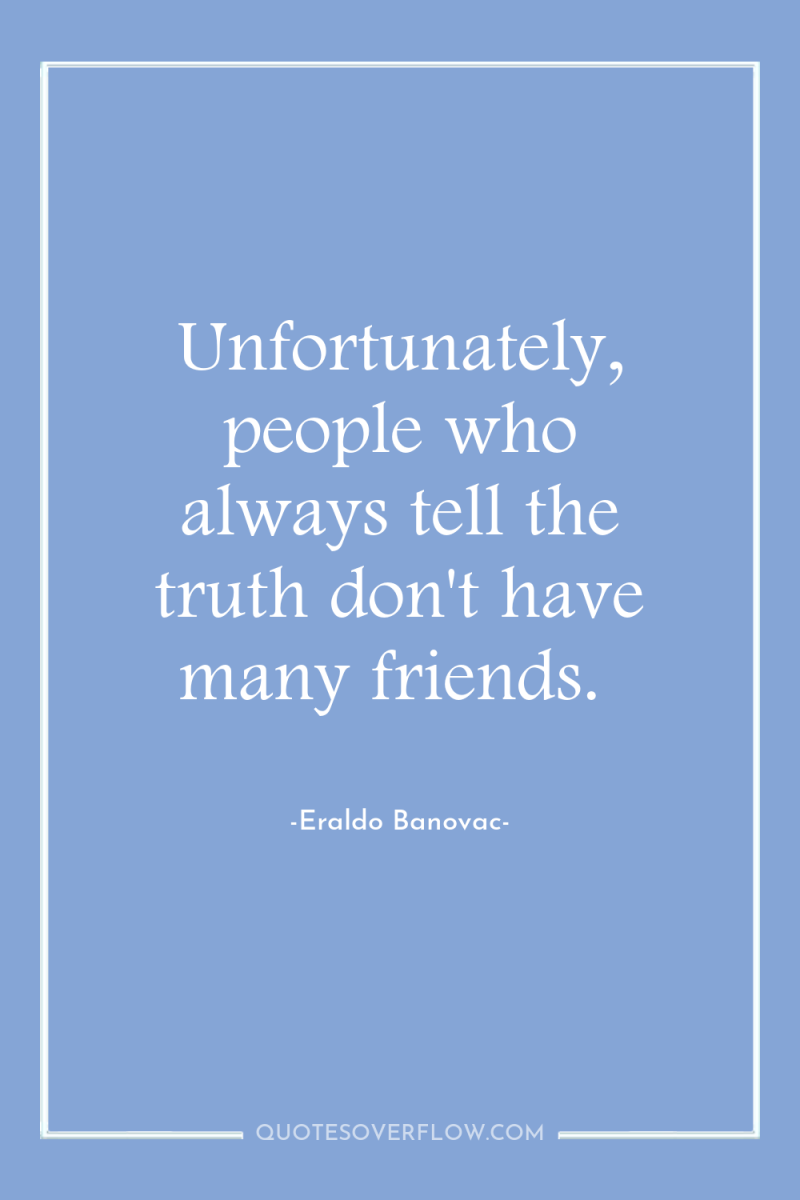 Unfortunately, people who always tell the truth don't have many...